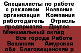 Специалисты по работе с рекламой › Название организации ­ Компания-работодатель › Отрасль предприятия ­ Другое › Минимальный оклад ­ 26 700 - Все города Работа » Вакансии   . Амурская обл.,Благовещенский р-н